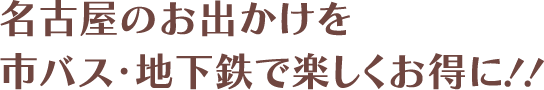 名古屋のお出かけを市バス・地下鉄で楽しくお得に！！
